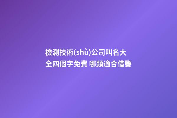 檢測技術(shù)公司叫名大全四個字免費 哪類適合借鑒